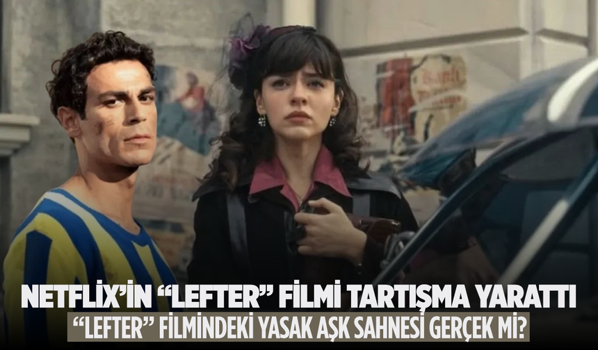 Netflix’in “Lefter” Filmindeki Yasak Aşk Sahnesi Gerçek mi?