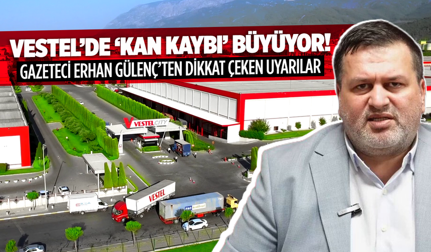 Vestel’de ‘kan kaybı’ büyüyor: Gazeteci Erhan Gülenç’ten dikkat çeken uyarılar