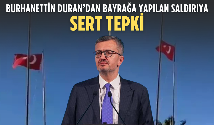 İletişim Başkanı Duran’dan bayrağa saldırıya sert tepki