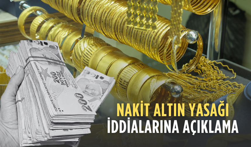 Nakit altın yasağı iddialarına açıklama