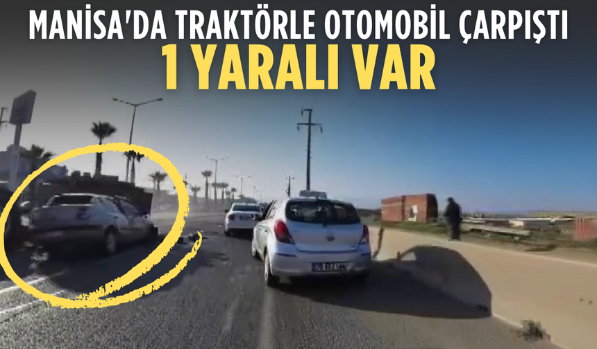 Manisa'da traktörle otomobil çarpıştı: 1 yaralı