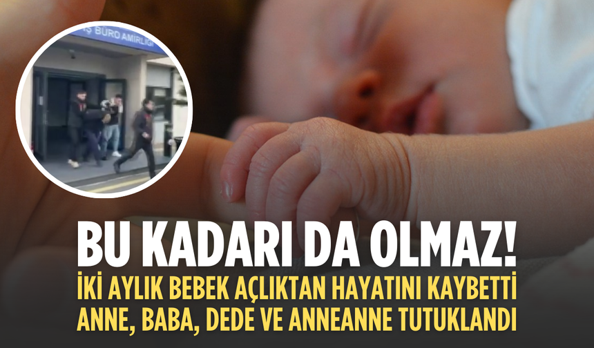 Fatih’te kan donduran olay: İki aylık bebek açlıktan öldü, 4 kişi tutuklandı
