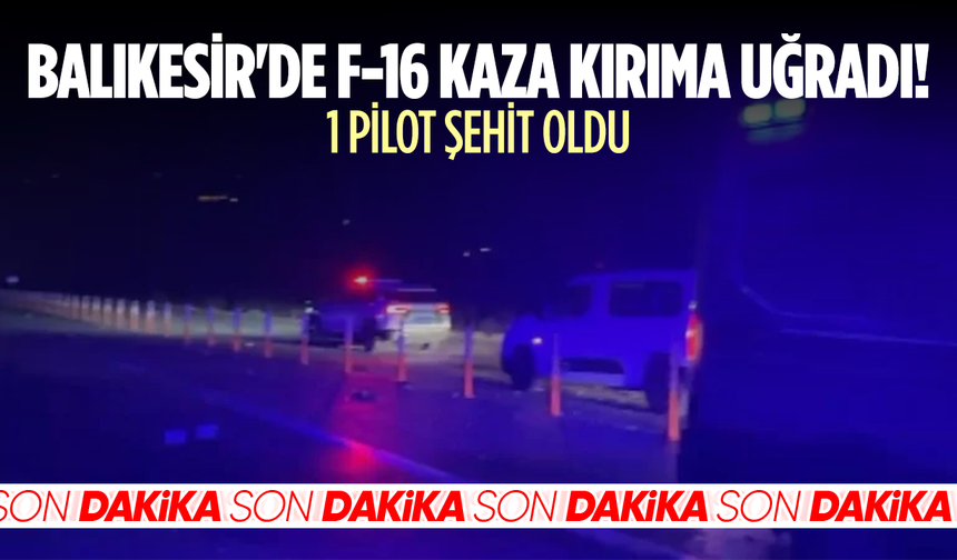 Balıkesir'de F-16 kaza kırıma uğradı: 1 pilot şehit oldu
