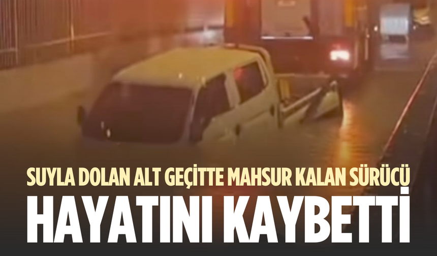 Suyla dolan alt geçitte mahsur kalan sürücü hayatını kaybetti