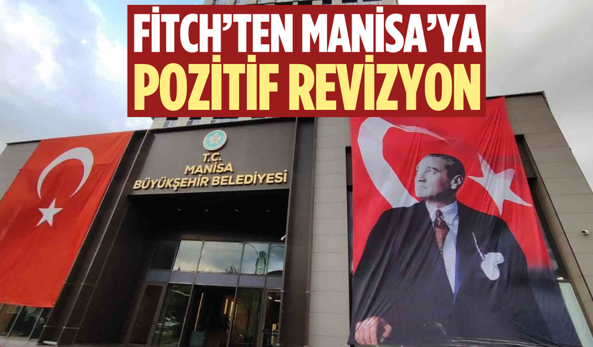 Manisa Büyükşehir Belediyesi’nin kredi notu yükseldi