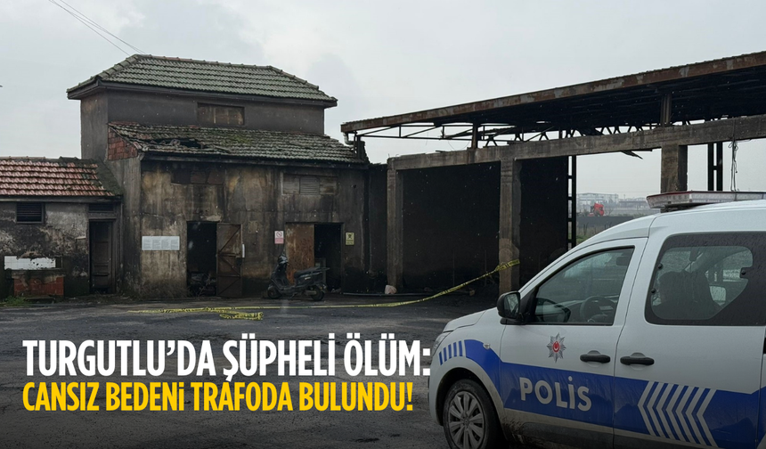 Turgutlu'da elektrik trafosu binasında bir kişinin cansız bedeni bulundu