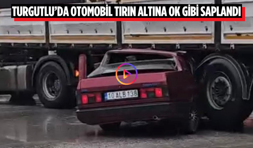 Turgutlu’da otomobil tırın altına ok gibi saplandı