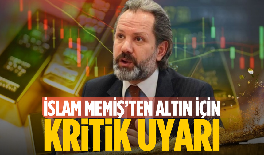İslam Memiş’ten altın için kritik uyarı