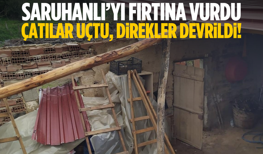 Manisa'da sağanak ve fırtına çatıları uçurdu
