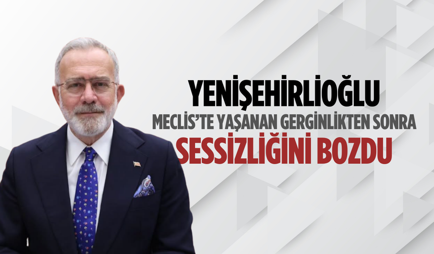 Yenişehirlioğlu’ndan Meclis gerilimi açıklaması