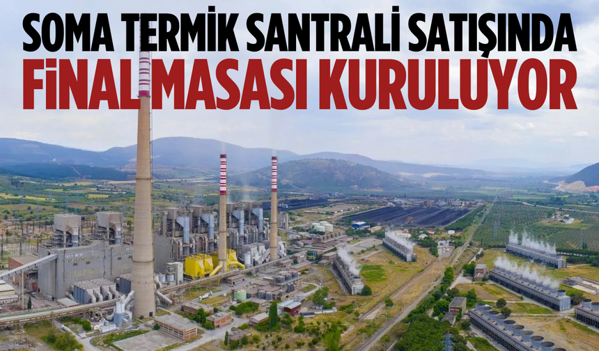 Soma Termik Santrali satışında final masası kuruluyor