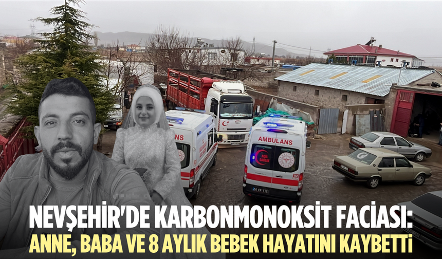Nevşehir'de karbonmonoksit faciası: Anne, baba ve 8 aylık bebek hayatını kaybetti