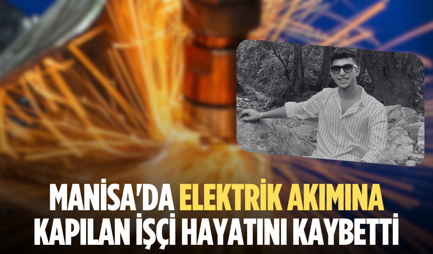 Manisa'da elektrik akımına kapılan işçi hayatını kaybetti