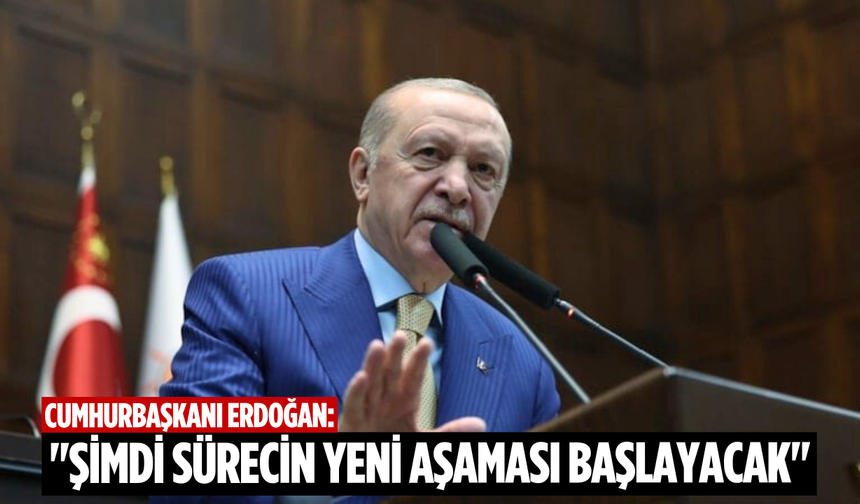 Cumhurbaşkanı Erdoğan: "Şimdi sürecin yeni aşaması başlayacak"