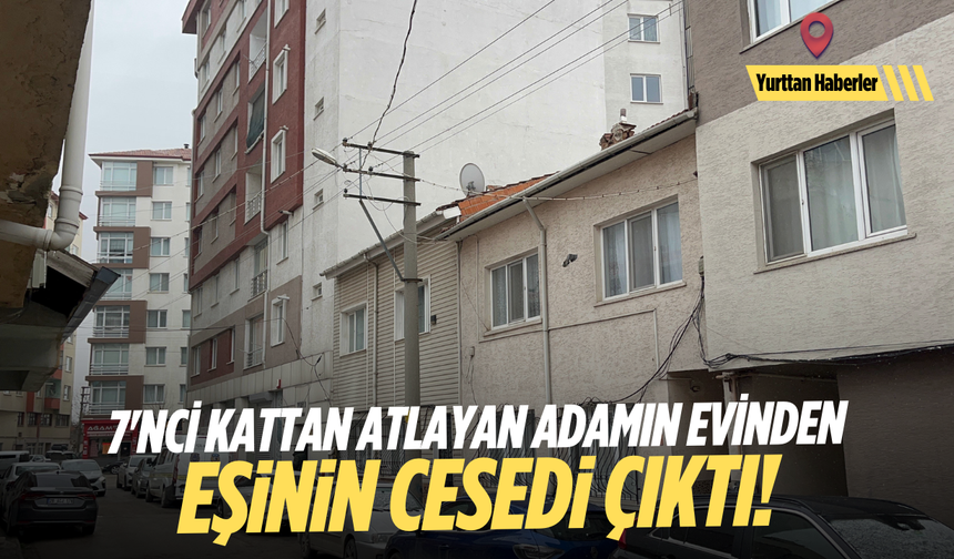 7'nci kattan atlayan adamın evinden eşinin cansız bedeni çıktı