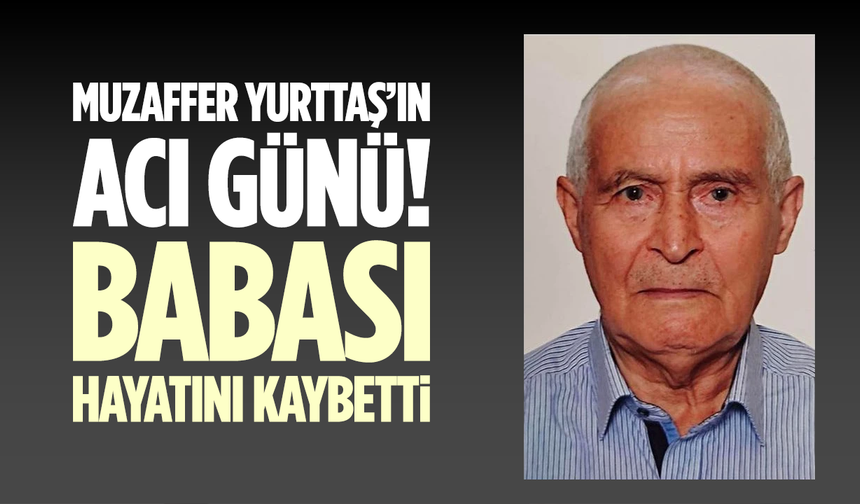 AK Parti Manisa Eski Milletvekili Muzaffer Yurttaş’ın Acı Günü