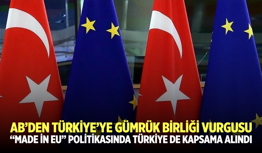 AB’den Türkiye’ye Gümrük Birliği Vurgusu: “Made in EU” politikasında Türkiye de kapsama alındı