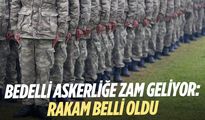Bedelli askerliğe zam geliyor: Rakam belli oldu