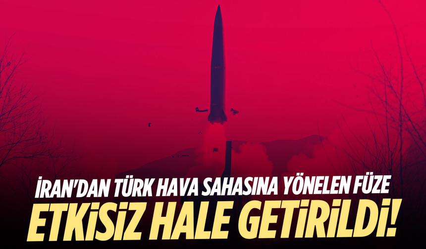 İran'dan Türk hava sahasına yönelen füze etkisiz hale getirildi