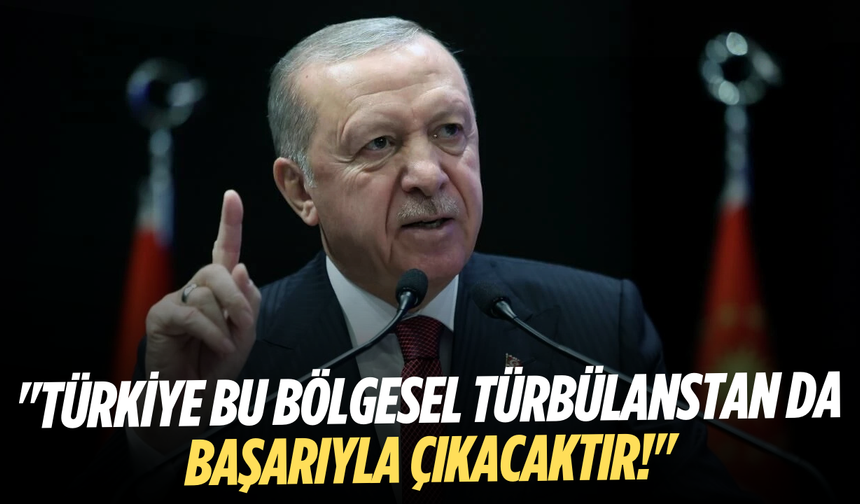 Cumhurbaşkanı Erdoğan: "Türkiye bu bölgesel türbülanstan da başarıyla çıkacaktır!"
