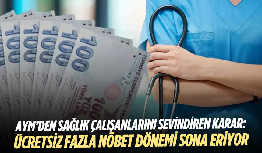 AYM kararı: Sağlık çalışanlarının ücretsiz fazla nöbet uygulaması sona eriyor
