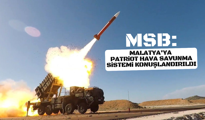 MSB: "Malatya'ya Patriot hava savunma sistemi konuşlandırıldı"
