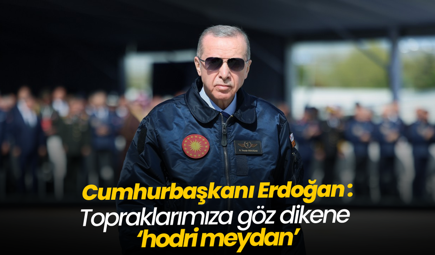 Erdoğan: Topraklarımıza göz dikene ‘hodri meydan’