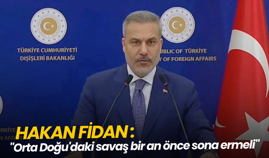 Hakan Fidan: "Orta Doğu'daki savaş bir an önce sona ermeli"