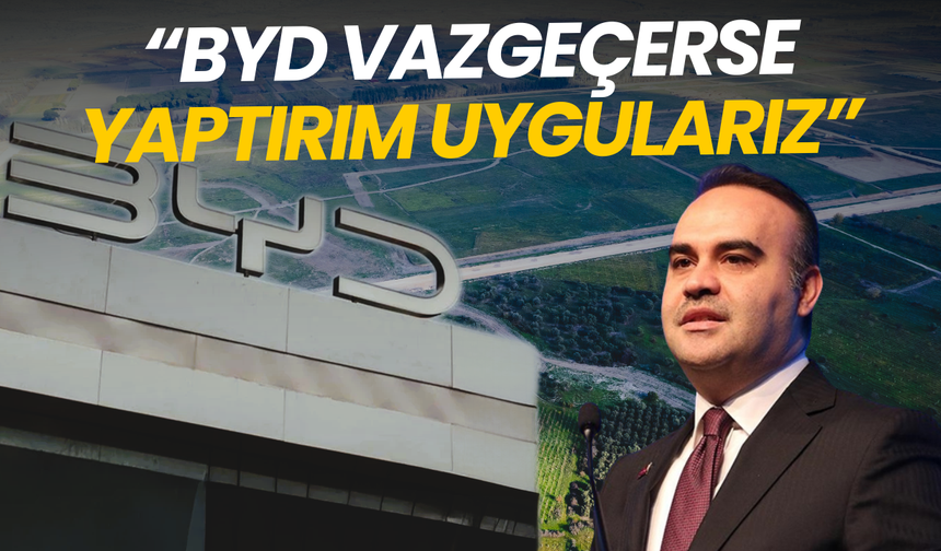 Bakan Kacır: BYD vazgeçerse yaptırım uygulanır