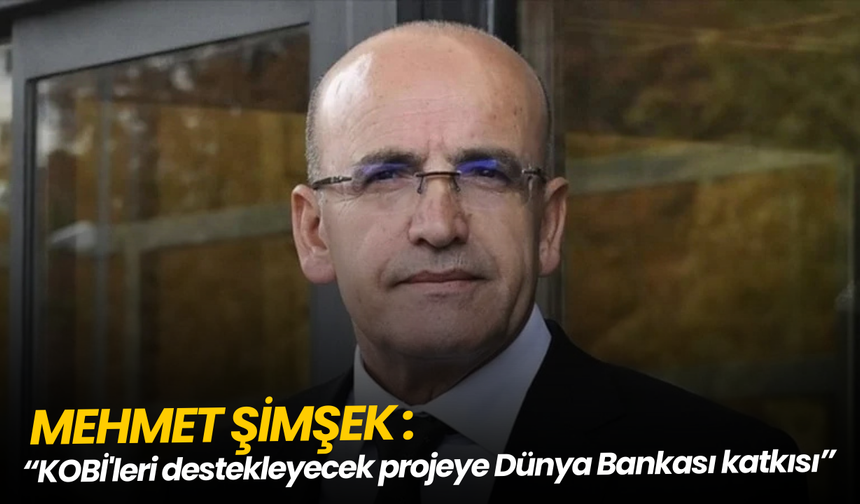 Mehmet Şimşek: KOBİ'leri destekleyecek projeye Dünya Bankası katkısı