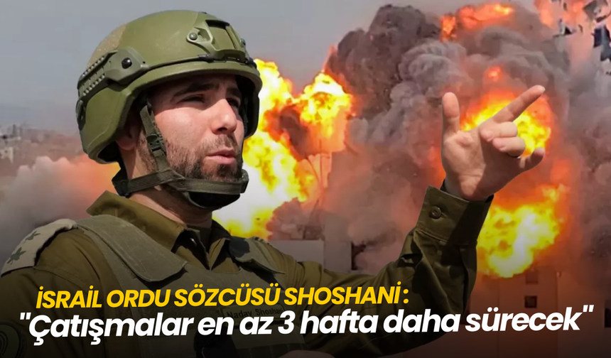 İsrail Ordu Sözcüsü Shoshani: "Çatışmalar en az 3 hafta daha sürecek"