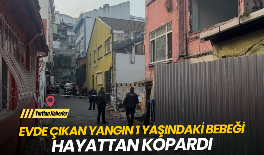 Evde çıkan yangın 1 yaşındaki bebeği hayattan kopardı