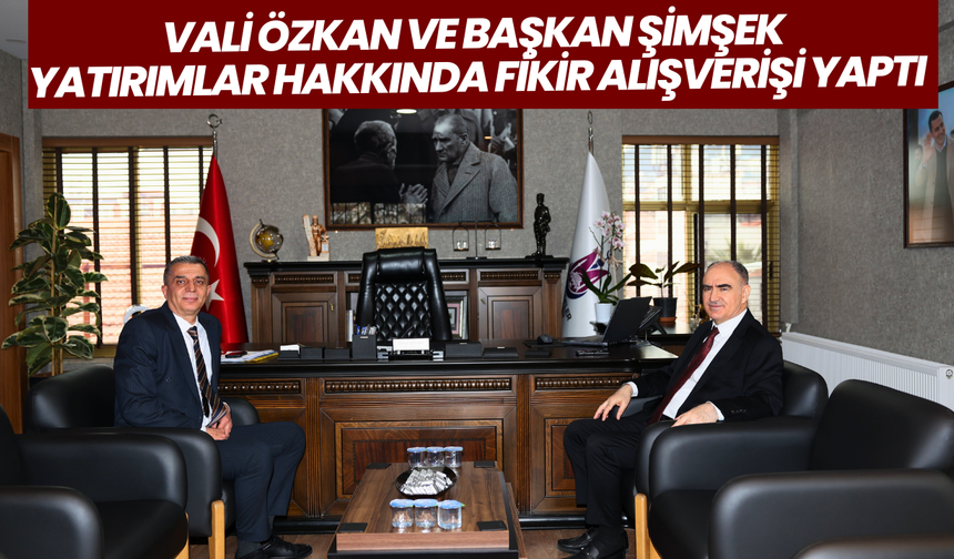 Vali Özkan ve Başkan Şimşek yatırımlar hakkında fikir alışverişi yaptı