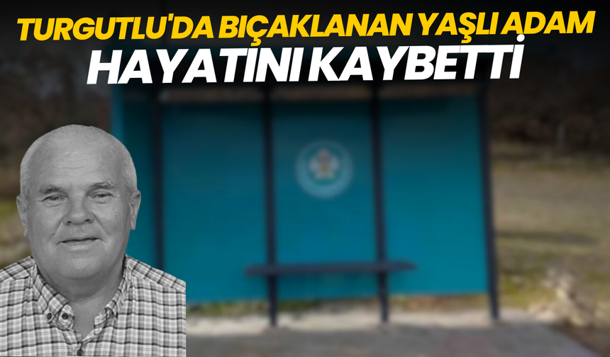 Turgutlu'da bıçaklanan yaşlı adam hayatını kaybetti