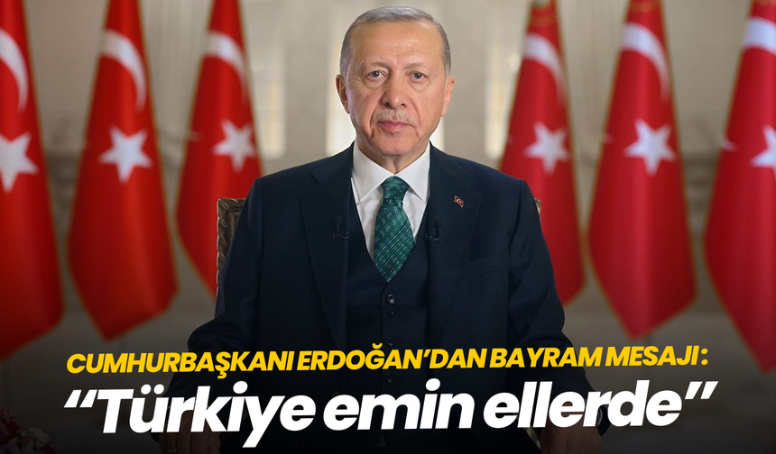 Cumhurbaşkanı Erdoğan’dan bayram mesajı: “Türkiye emin ellerde”