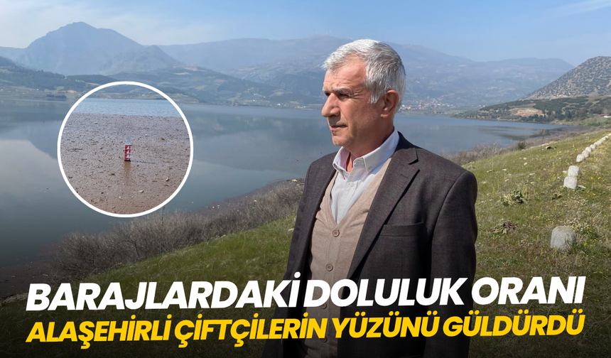 Barajlardaki doluluk oranı Alaşehirli çiftçilerin yüzünü güldürdü