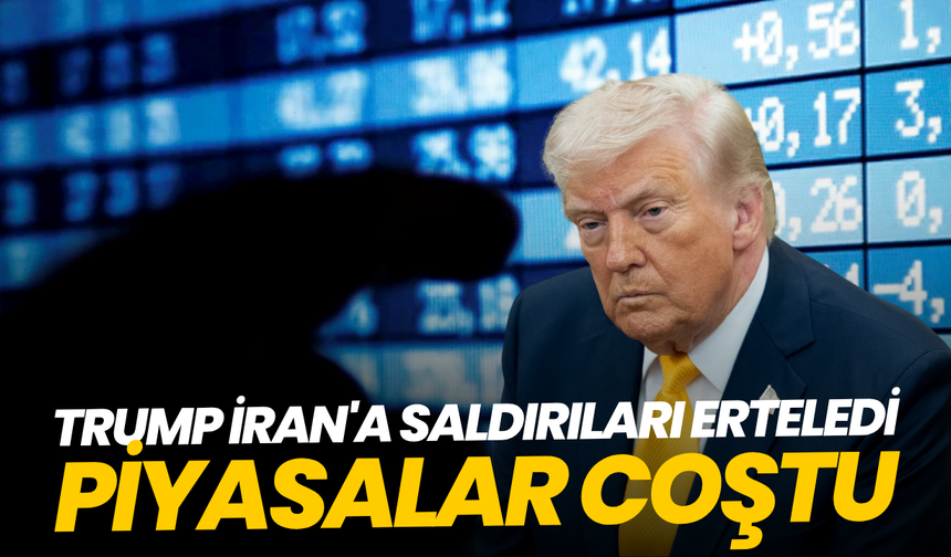 Trump İran'a saldırıları erteledi, piyasalar coştu