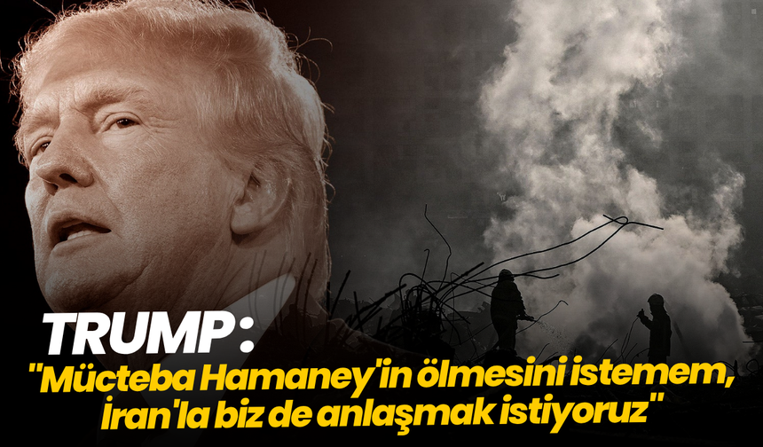 Trump: "Mücteba Hamaney'in ölmesini istemem, İran'la biz de anlaşmak istiyoruz"