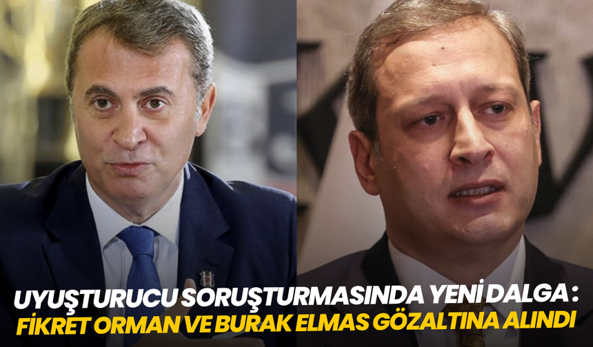 Uyuşturucu soruşturmasında yeni dalga: Fikret Orman ve Burak Elmas gözaltına alındı