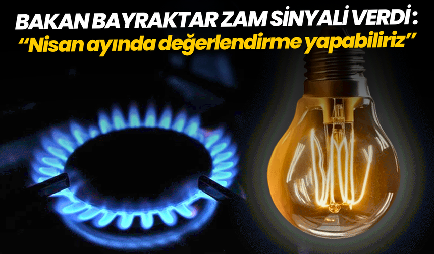 Bakan Bayraktar zam sinyali verdi