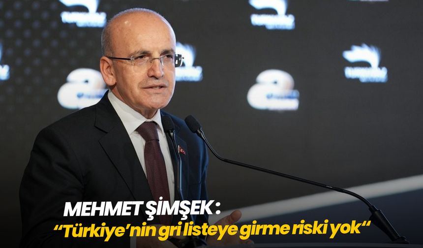 Mehmet Şimşek: "Türkiye’nin gri listeye girme riski yok"