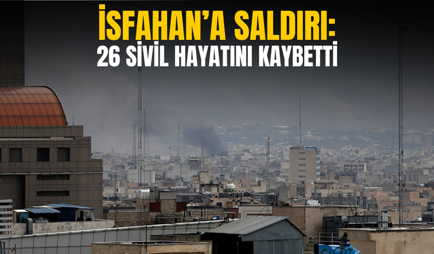 İsfahan’a saldırı: 26 sivil hayatını kaybetti