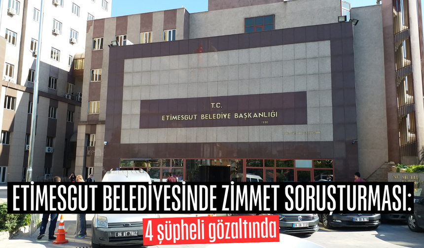 Etimesgut Belediyesinde zimmet soruşturması: 4 şüpheli gözaltında