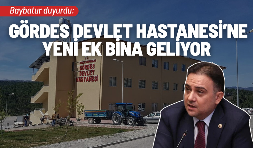 Baybatur duyurdu: Gördes Devlet Hastanesi’ne yeni ek bina geliyor