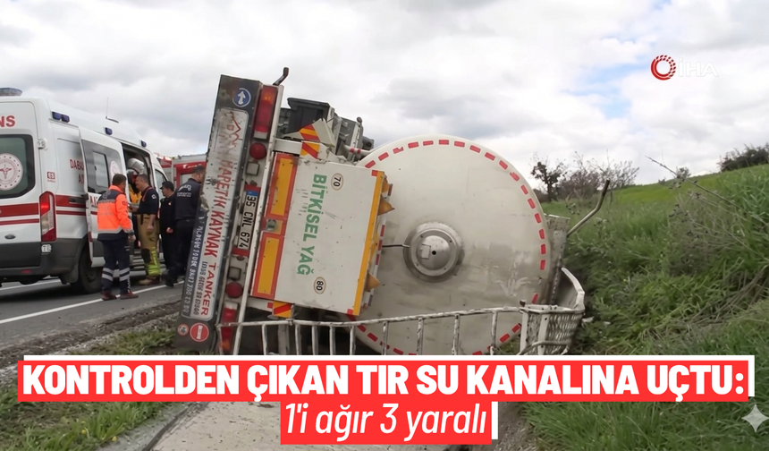 Kontrolden çıkan tır su kanalına uçtu: 1'i ağır 3 yaralı