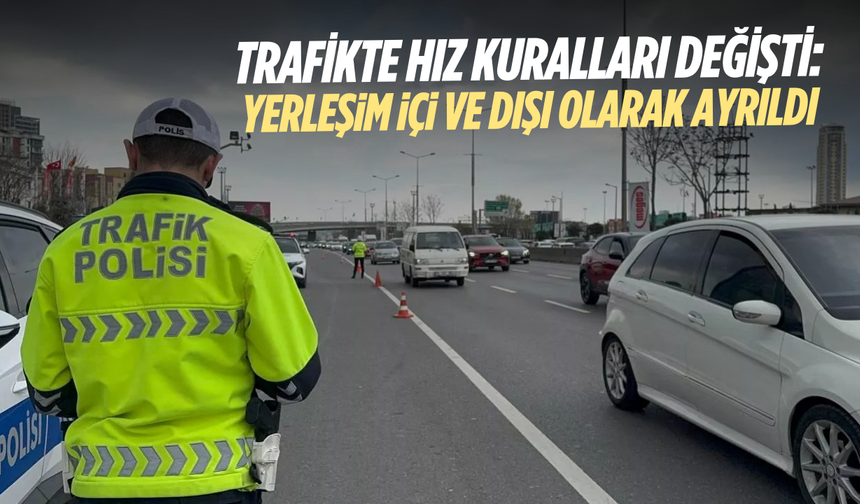 Trafikte hız kuralları değişti: Yerleşim içi ve dışı olarak ayrıldı