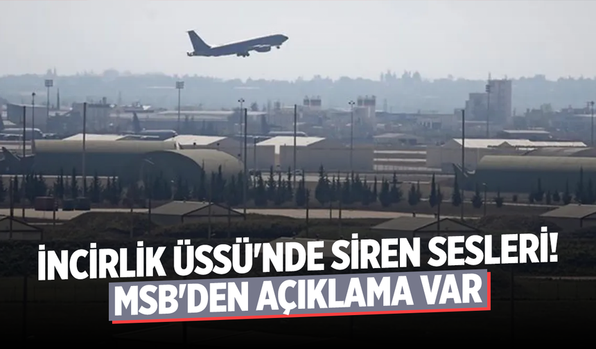 İncirlik Üssü'nde siren sesleri! MSB'den açıklama var