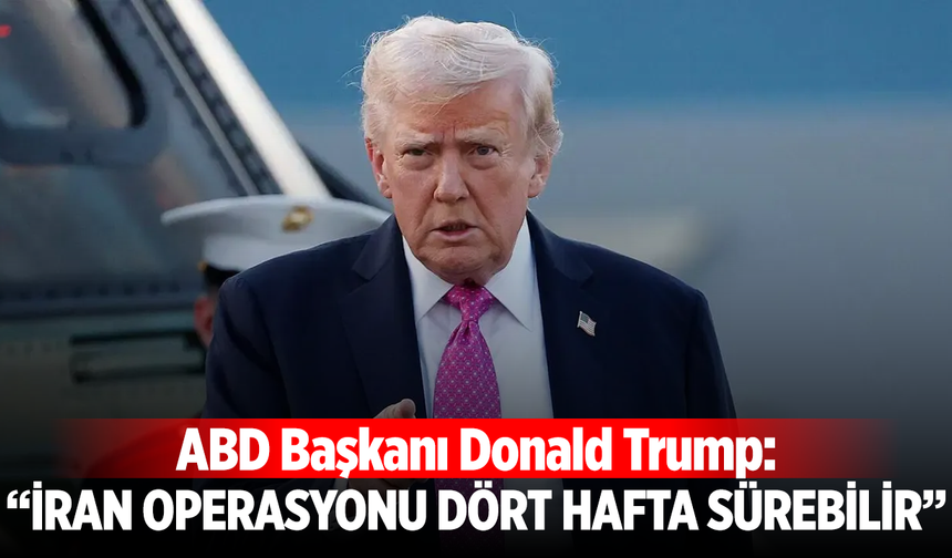 ABD Başkanı Donald Trump: “İran operasyonu dört hafta sürebilir”