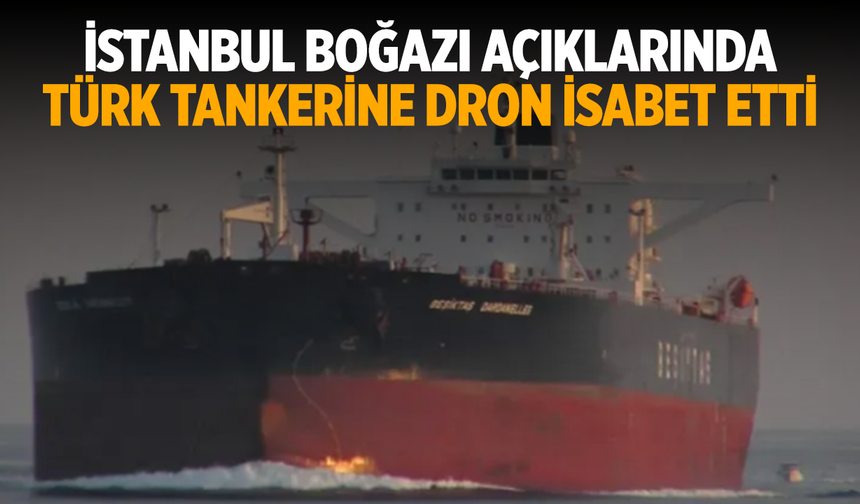 İstanbul Boğazı Açıklarında Türk Tankerine Dron İsabet Etti