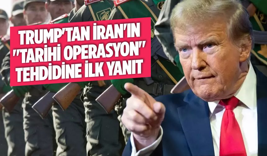 Trump'tan İran'ın "tarihi operasyon" tehdidine ilk yanıt